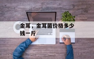 金耳，金耳菌价格多少钱一斤