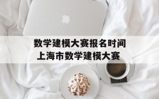 数学建模大赛报名时间 上海市数学建模大赛