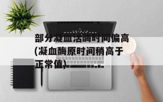 部分凝血活酶时间偏高(凝血酶原时间稍高于正常值)