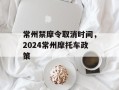 常州禁摩令取消时间，2024常州摩托车政策