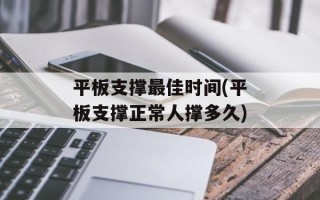 平板支撑最佳时间(平板支撑正常人撑多久)
