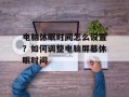 电脑休眠时间怎么设置？如何调整电脑屏幕休眠时间
