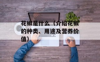 花椒是什么（介绍花椒的种类、用途及营养价值）