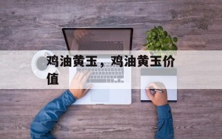 鸡油黄玉，鸡油黄玉价值