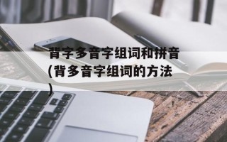 背字多音字组词和拼音(背多音字组词的方法)