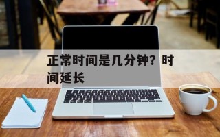 正常时间是几分钟？时间延长