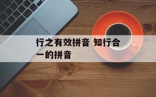 行之有效拼音 知行合一的拼音
