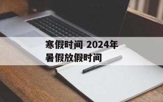 寒假时间 2024年暑假放假时间