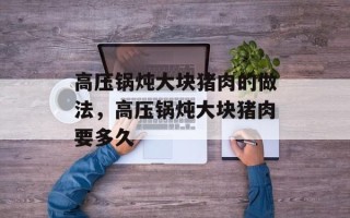高压锅炖大块猪肉的做法，高压锅炖大块猪肉要多久