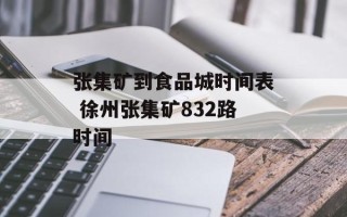 张集矿到食品城时间表 徐州张集矿832路时间