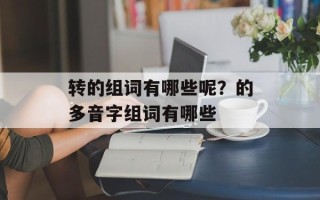 转的组词有哪些呢？的多音字组词有哪些