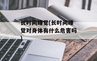 长时间睡觉(长时间睡觉对身体有什么危害吗)