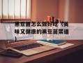 黑豆苗怎么做好吃（美味又健康的黑豆苗菜谱）