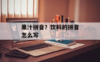 果汁拼音？饮料的拼音怎么写