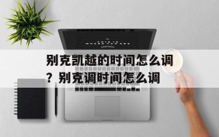 别克凯越的时间怎么调？别克调时间怎么调