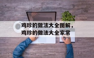 鸡珍的做法大全图解，鸡珍的做法大全家常
