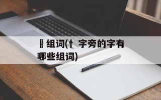 忓组词(忄字旁的字有哪些组词)