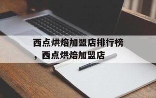 西点烘焙加盟店排行榜，西点烘焙加盟店