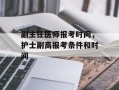 副主任医师报考时间，护士副高报考条件和时间