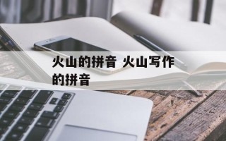 火山的拼音 火山写作的拼音