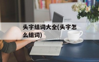 头字组词大全(头字怎么组词)