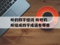 吩的四字组词 吩咐的吩组成四字成语有哪些