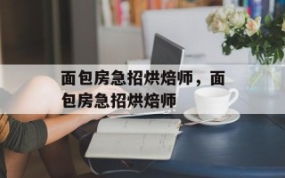 面包房急招烘焙师，面包房急招烘焙师