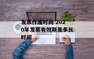 发票作废时间 2020年发票有效期是多长时间