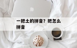 一把土的拼音？把怎么拼音