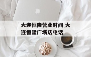 大连恒隆营业时间 大连恒隆广场店电话