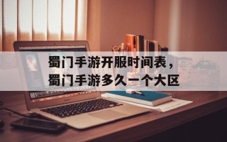 蜀门手游开服时间表，蜀门手游多久一个大区