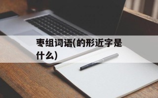 枣组词语(的形近字是什么)