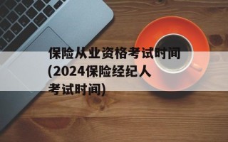 保险从业资格考试时间(2024保险经纪人考试时间)