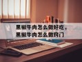 黑椒牛肉怎么做好吃，黑椒牛肉怎么做窍门
