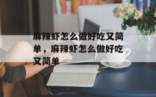 麻辣虾怎么做好吃又简单，麻辣虾怎么做好吃又简单
