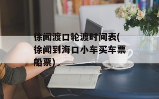 徐闻渡口轮渡时间表(徐闻到海口小车买车票船票)