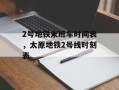 2号地铁末班车时间表，太原地铁2号线时刻表