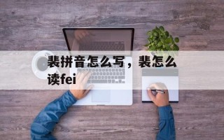 裴拼音怎么写，裴怎么读fei
