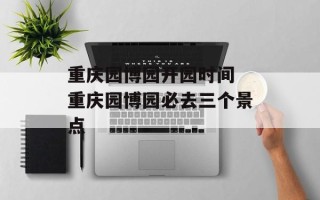 重庆园博园开园时间 重庆园博园必去三个景点