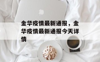 金华疫情最新通报，金华疫情最新通报今天详情