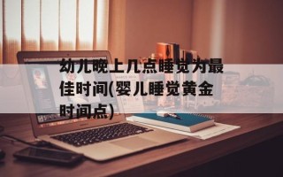 幼儿晚上几点睡觉为更佳时间(婴儿睡觉黄金时间点)