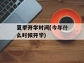 夏季开学时间(今年什么时候开学)