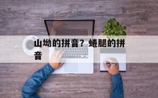 山坳的拼音？蜷腿的拼音