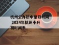 杭州公办初中录取时间 2024年杭州小升初时间表