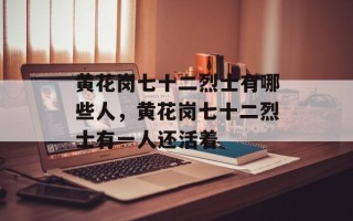 黄花岗七十二烈士有哪些人，黄花岗七十二烈士有一人还活着