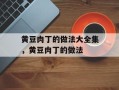 黄豆肉丁的做法大全集，黄豆肉丁的做法