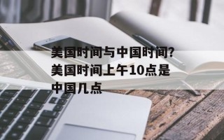 美国时间与中国时间？美国时间上午10点是中国几点