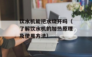 饮水机能把水烧开吗（了解饮水机的加热原理及使用方法）