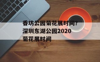 香坊公园菊花展时间？深圳东湖公园2020菊花展时间