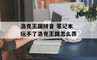 洛克王国拼音 笔记本玩不了洛克王国怎么弄